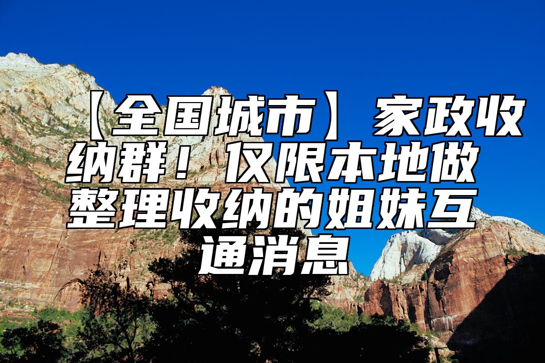 【全国城市】家政收纳群！仅限本地做整理收纳的姐妹互通消息