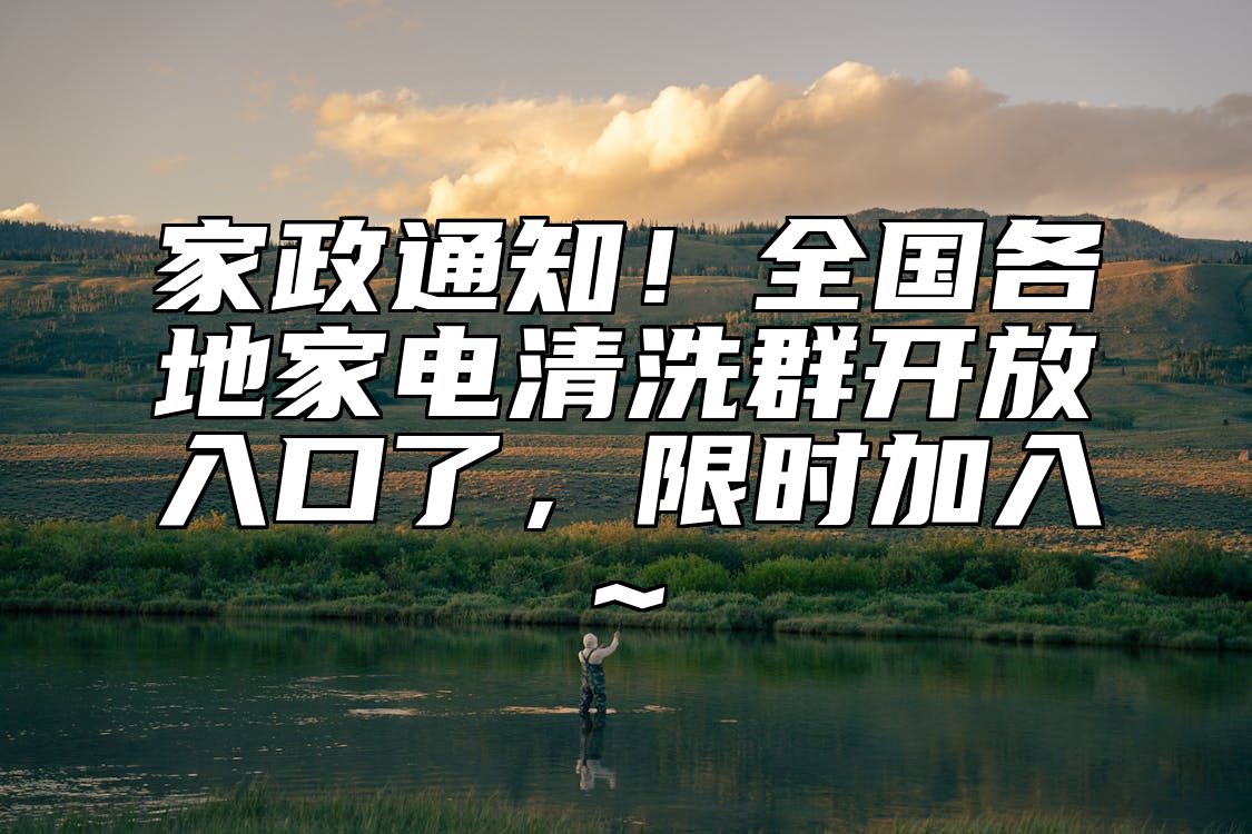 家政通知！全国各地家电清洗群开放入口了，限时加入~