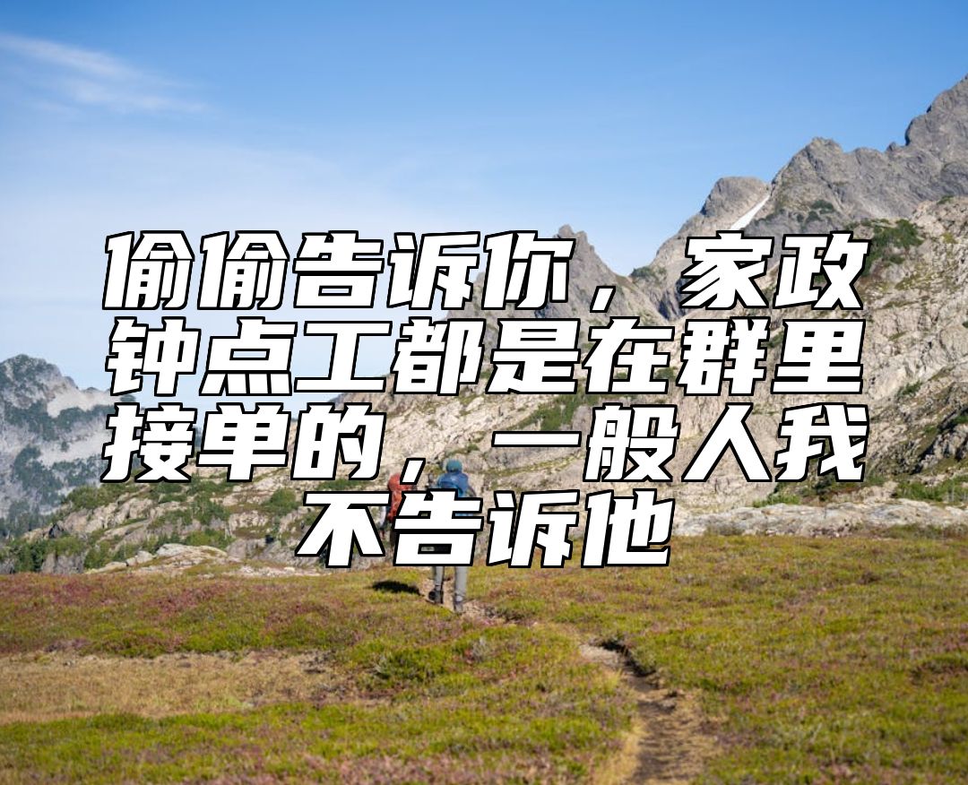 偷偷告诉你，家政钟点工都是在群里接单的，一般人我不告诉他