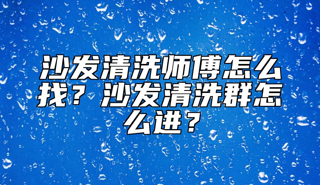 沙发清洗师傅怎么找？沙发清洗群怎么进？ 