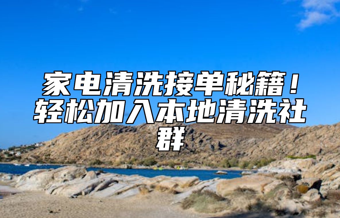 家电清洗接单秘籍！轻松加入本地清洗社群 