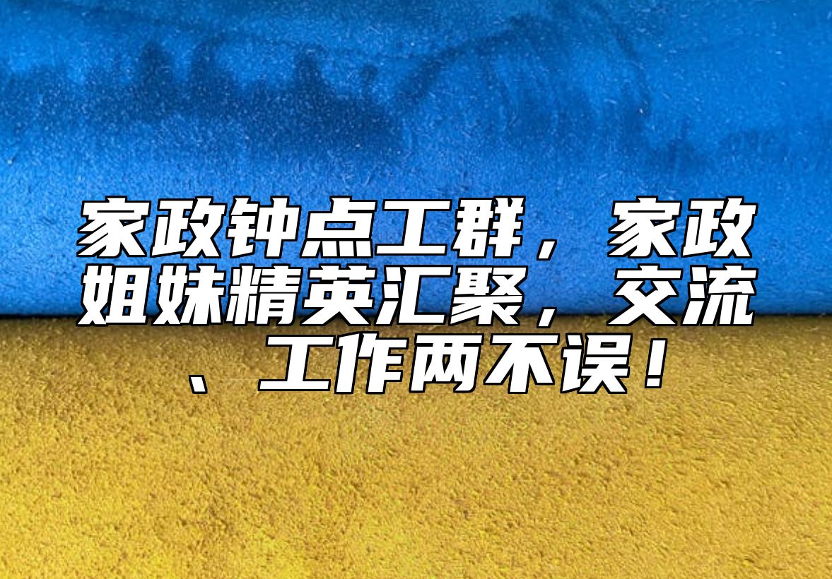 家政钟点工群，家政姐妹精英汇聚，交流、工作两不误！ 