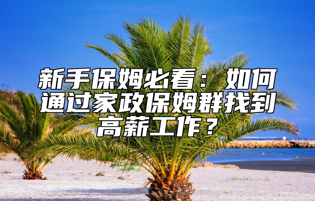 新手保姆必看：如何通过家政保姆群找到高薪工作？ 