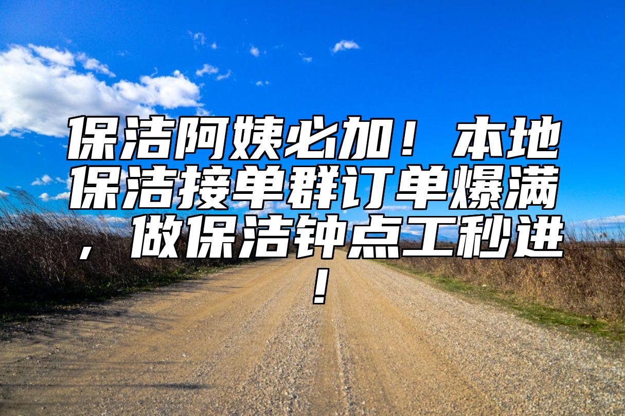 保洁阿姨必加！本地保洁接单群订单爆满，做保洁钟点工秒进！