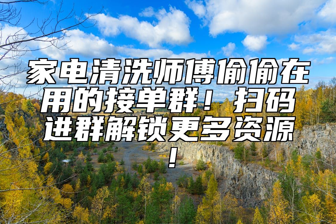 家电清洗师傅偷偷在用的接单群！扫码进群解锁更多资源！ 