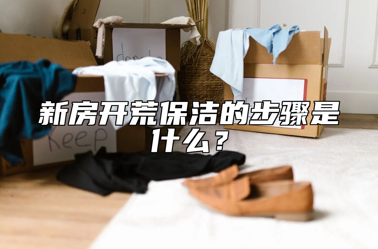 新房开荒保洁的步骤是什么？