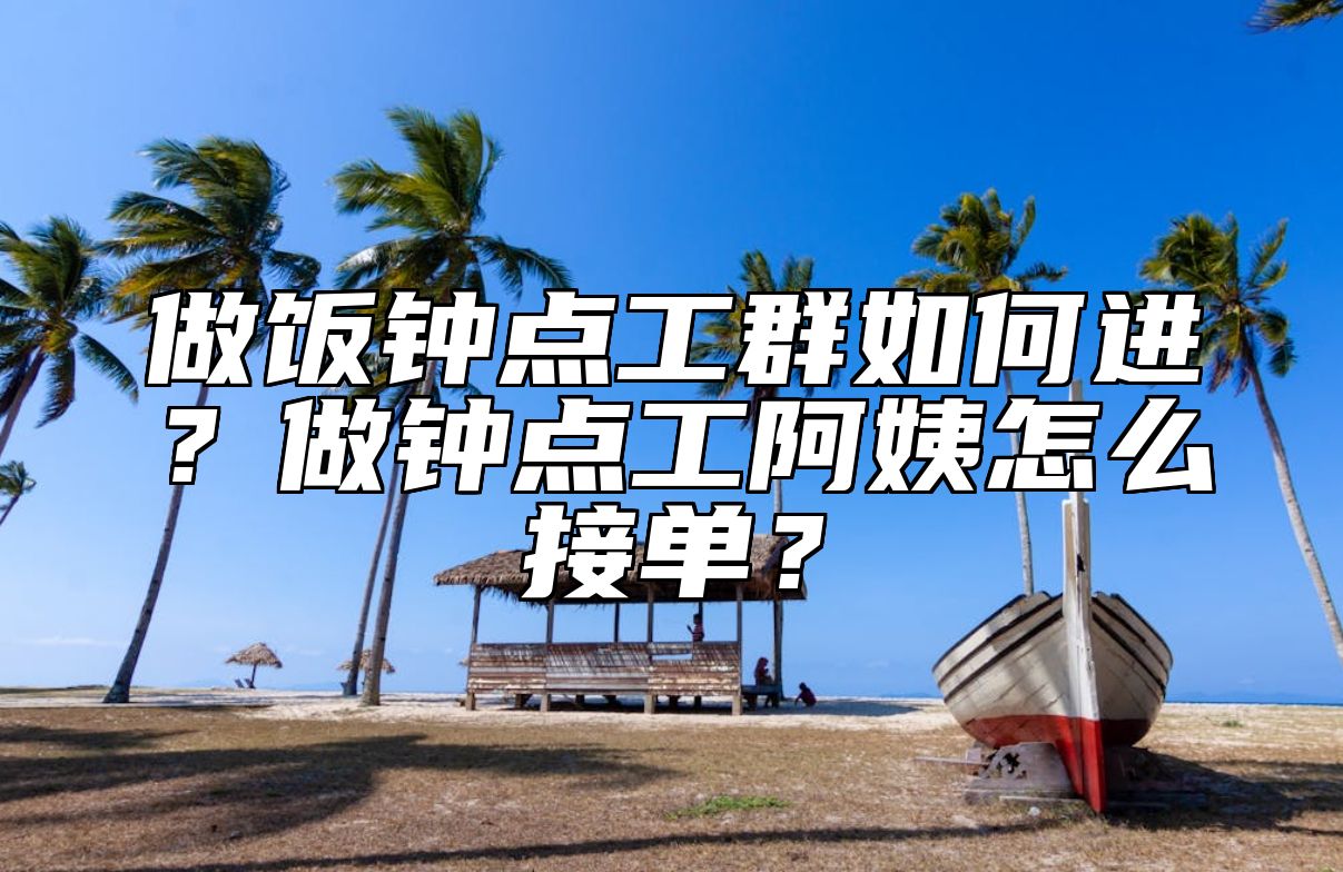 做饭钟点工群如何进？做钟点工阿姨怎么接单？ 