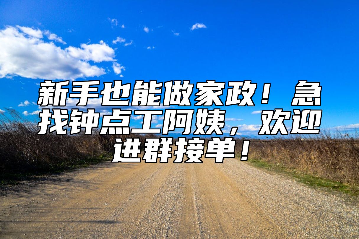 新手也能做家政！急找钟点工阿姨，欢迎进群接单！