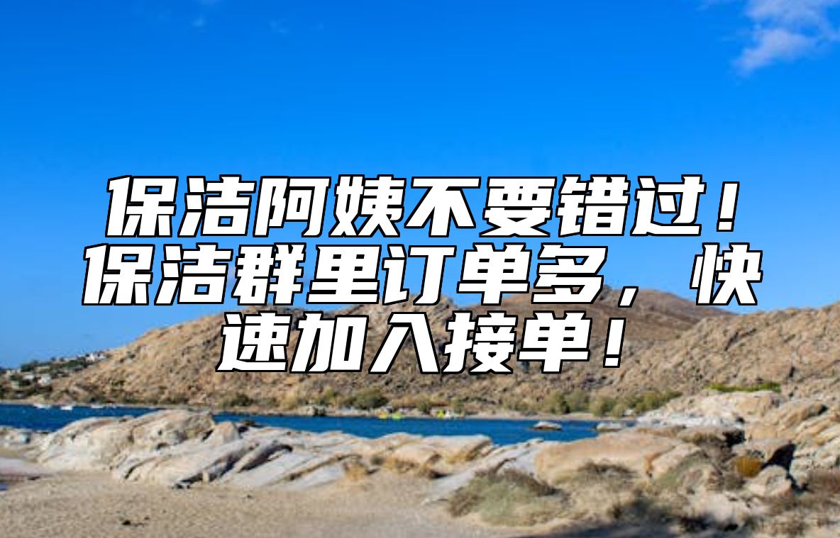 保洁阿姨不要错过！保洁群里订单多，快速加入接单！