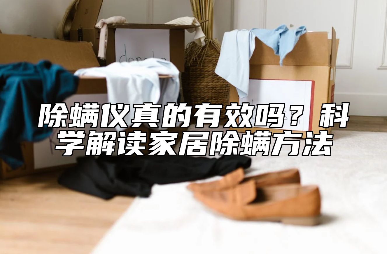 除螨仪真的有效吗？科学解读家居除螨方法 
