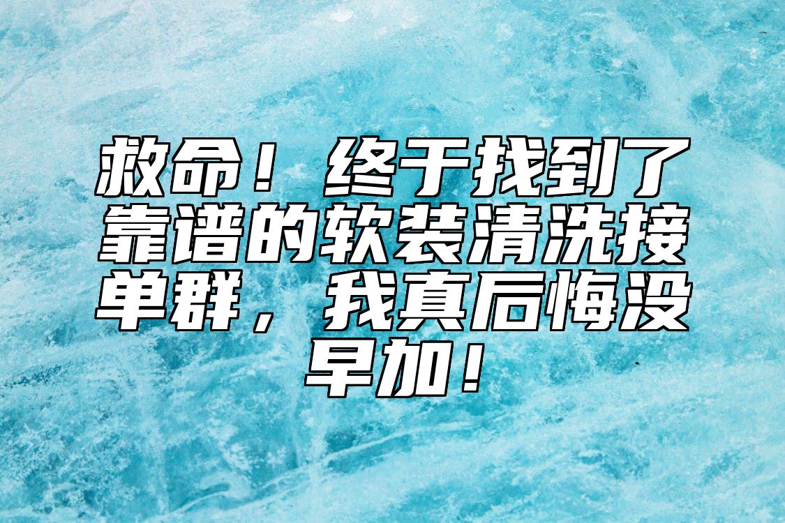 救命！终于找到了靠谱的软装清洗接单群，我真后悔没早加！