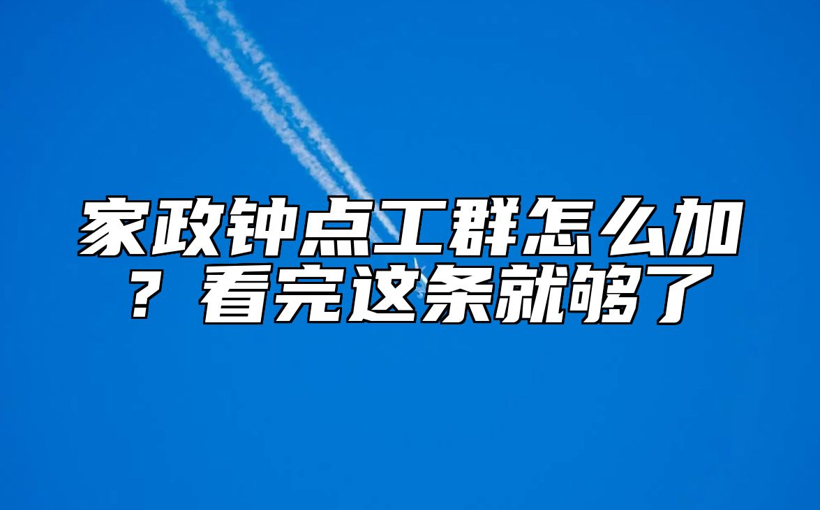 家政钟点工群怎么加?看完这条就够了