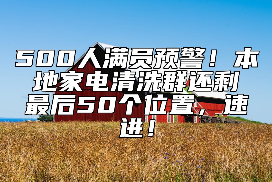 500人满员预警!本地家电清洗群还剩最后50个位置,速进!