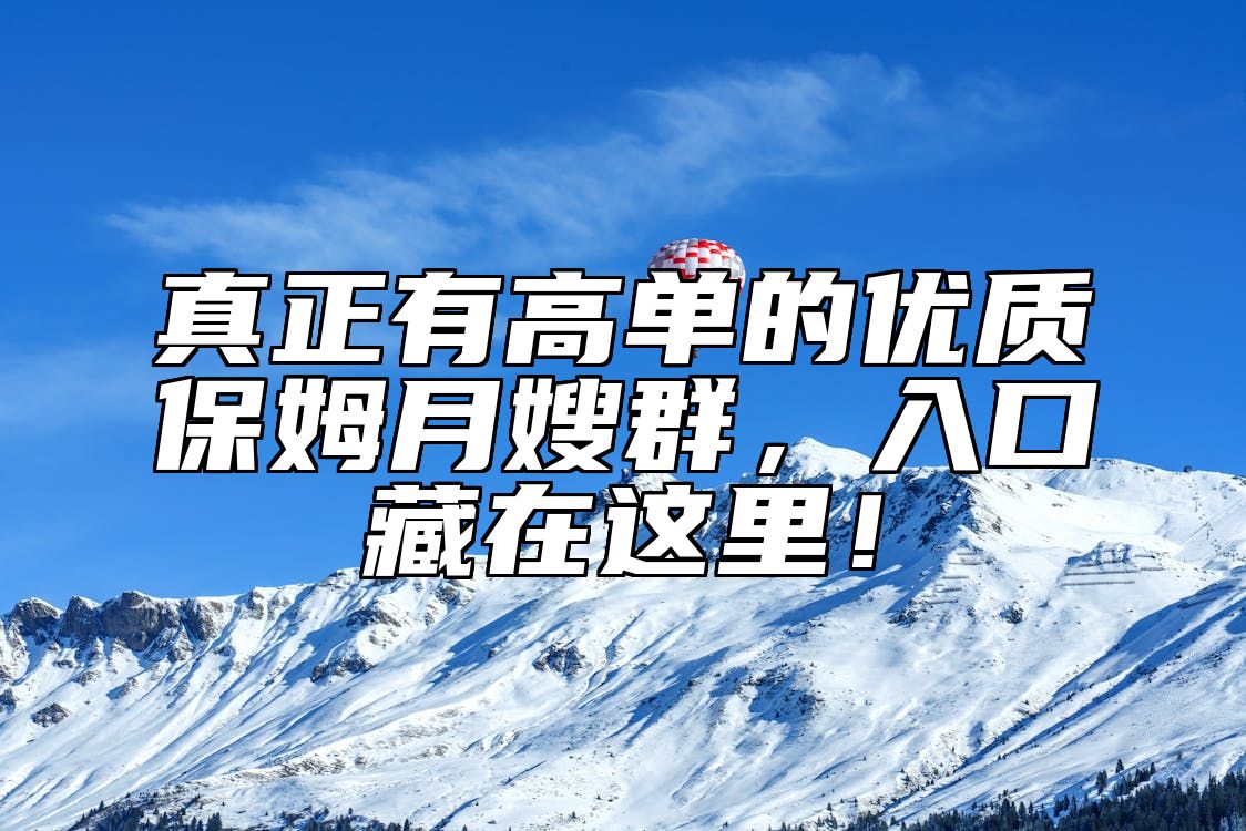 真正有高单的优质保姆月嫂群，入口藏在这里！