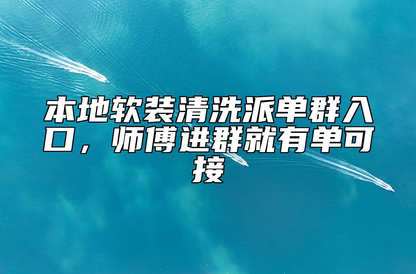 本地软装清洗派单群入口,师傅进群就有单可接