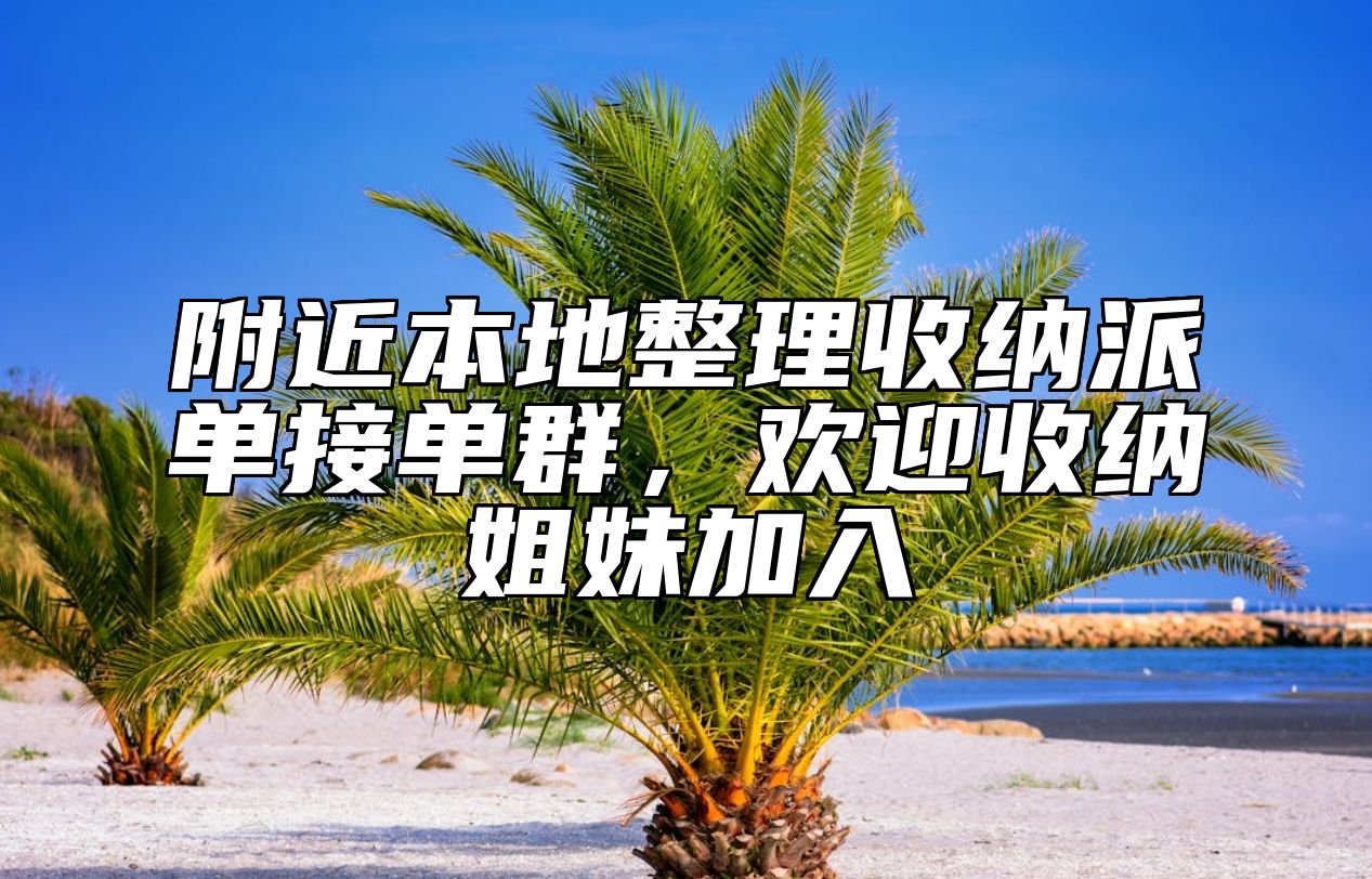 附近本地整理收纳派单接单群，欢迎收纳姐妹加入