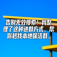 告别无效搜索！我整理了这种进群方式，帮你秒找本地保洁群。