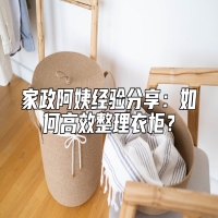 家政阿姨经验分享：如何高效整理衣柜？