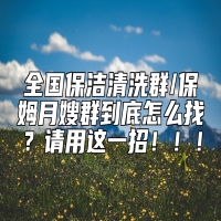 全国保洁清洗群/保姆月嫂群到底怎么找？请用这一招！！！